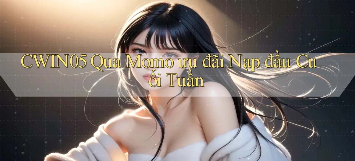 cwin05 qua momo ưu đãi nạp đầu cuối tuần