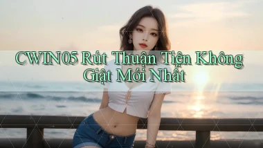 cwin05 rút thuận tiện không giật mới nhất