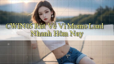 cwin05 rút về ví momo load nhanh hôm nay