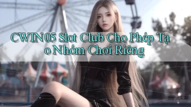 cwin05  slot club cho phép tạo nhóm chơi riêng