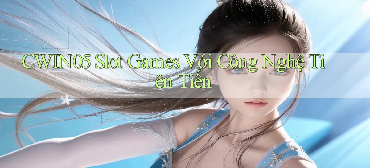 cwin05  slot games với công nghệ tiên tiến