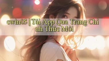cwin05 ｜ Tải App Qua Trang Chính Thức Mới