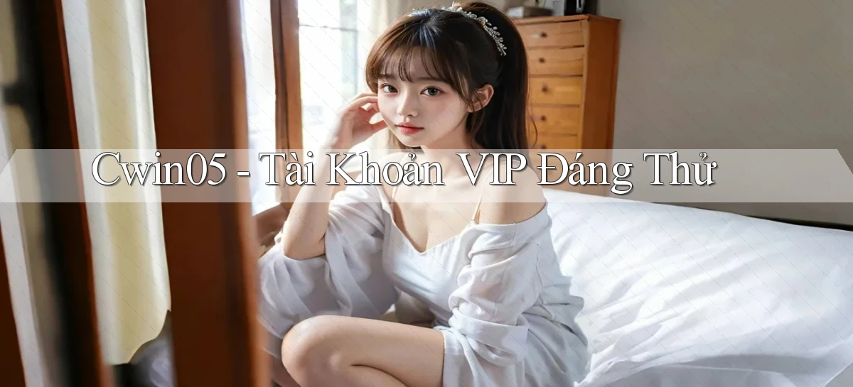 cwin05 tài khoản vip đáng thử