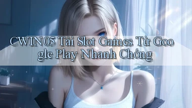 cwin05  tải slot games từ google play nhanh chóng