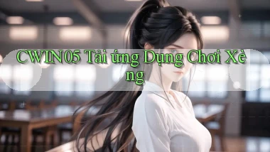 cwin05  tải ứng dụng chơi xèng