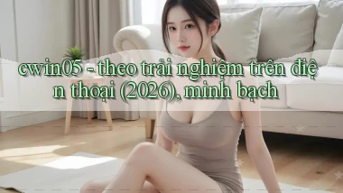 cwin05   theo trải nghiệm trên điện thoại (2026), minh bạch