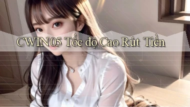 cwin05 tốc độ cao rút tiền