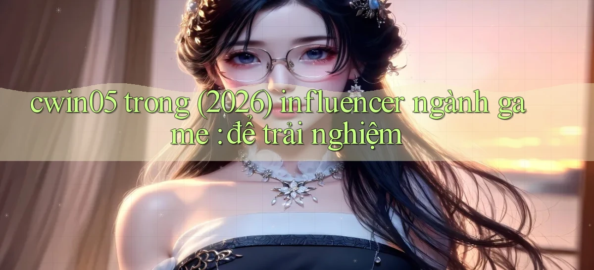 cwin05 trong (2026) influencer ngành game để trải nghiệm