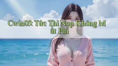 cwin05 tức thì nạp không mất phí