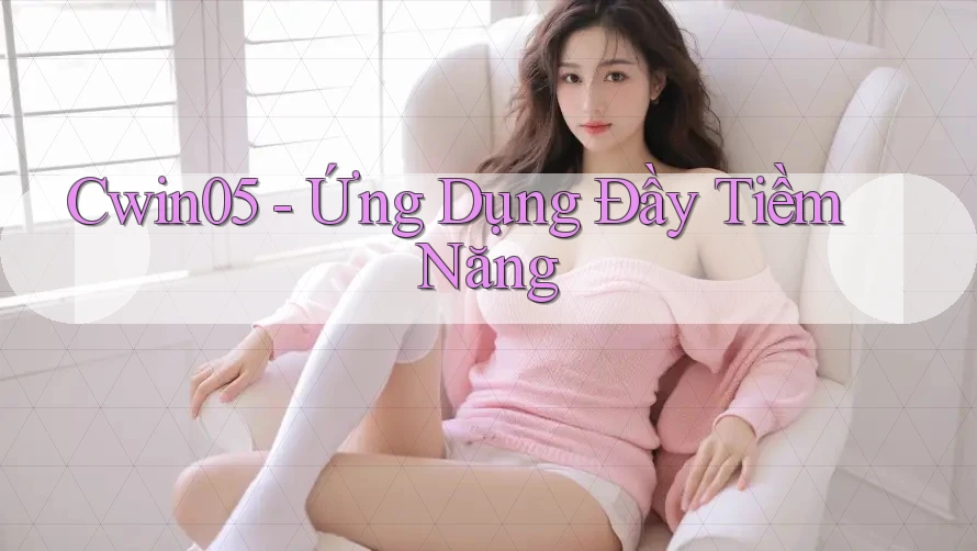 Cwin05 - Ứng Dụng Đầy Tiềm Năng Cwin05 - Ứng Dụng Đầy Tiềm Năng