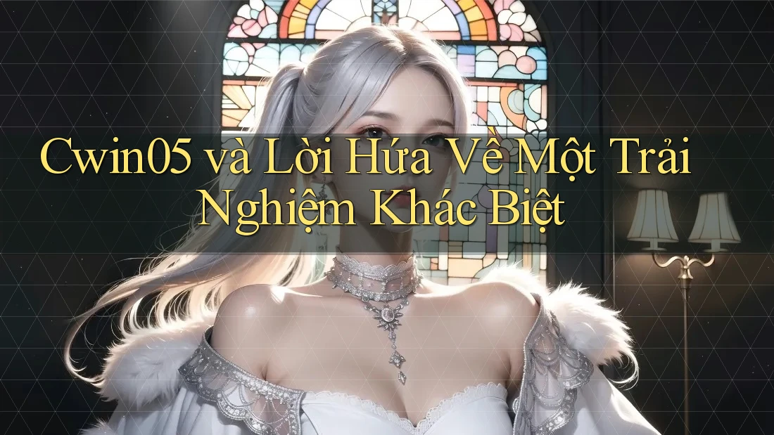Cwin05 và Lời Hứa Về Một Trải Nghiệm Khác Biệt