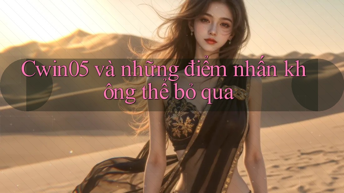 Cwin05 và những điểm nhấn không thể bỏ qua