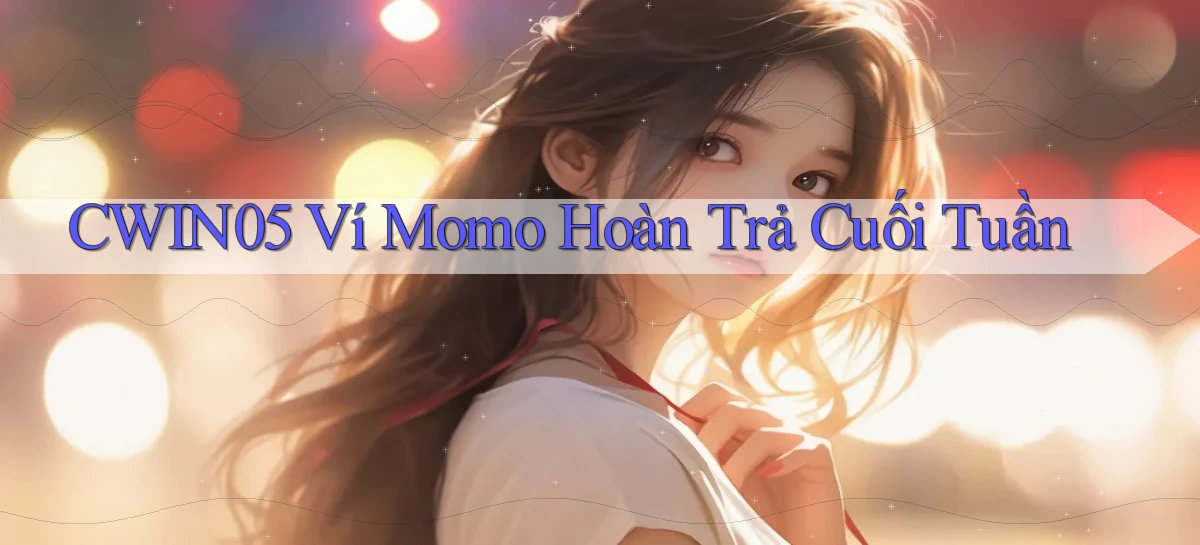 cwin05 ví momo hoàn trả cuối tuần