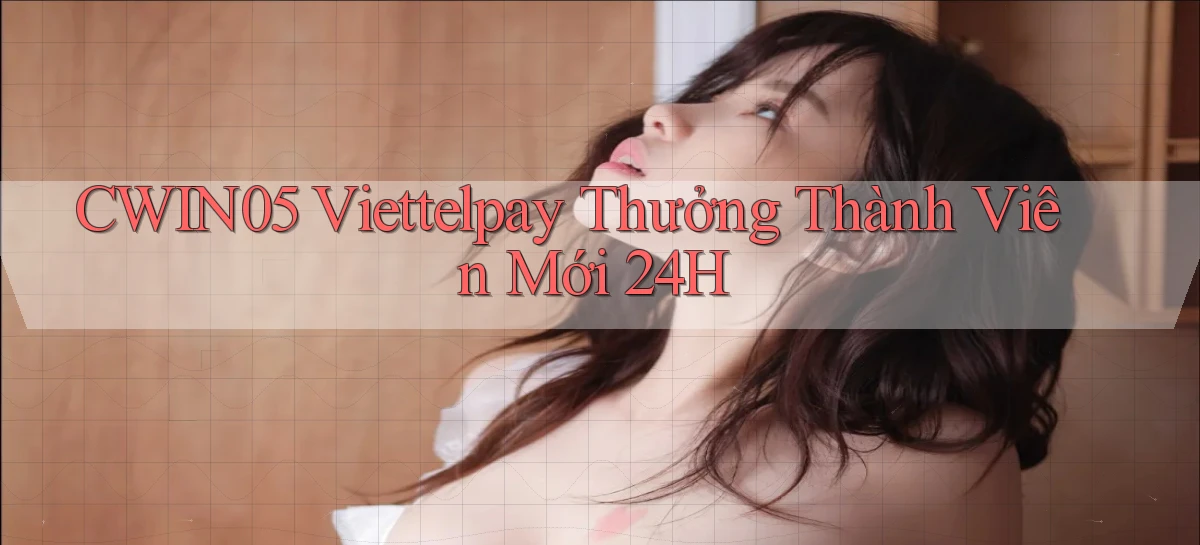 cwin05 viettelpay thưởng thành viên mới 24h