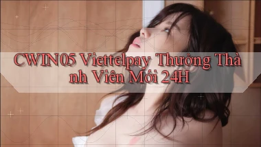 cwin05 viettelpay thưởng thành viên mới 24h
