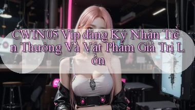 cwin05  vip đăng ký nhận tiền thưởng và vật phẩm giá trị lớn