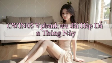 cwin05 vpbank ưu đãi hấp dẫn tháng này