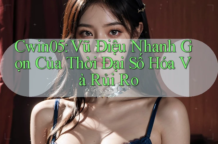 Cwin05: Vũ Điệu Nhanh Gọn Của Thời Đại Số Hóa Và Rủi Ro Cwin05: Vũ Điệu Nhanh Gọn Của Thời Đại Số Hóa Và Rủi Ro
