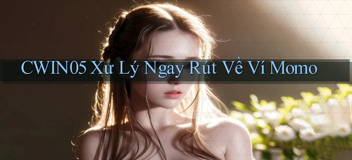 cwin05 xử lý ngay rút về ví momo