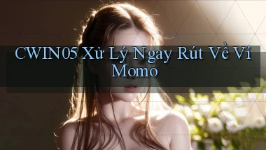 cwin05 xử lý ngay rút về ví momo