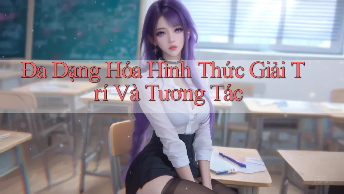 Đa Dạng Hóa Hình Thức Giải Trí Và Tương Tác Đa Dạng Hóa Hình Thức Giải Trí Và Tương Tác