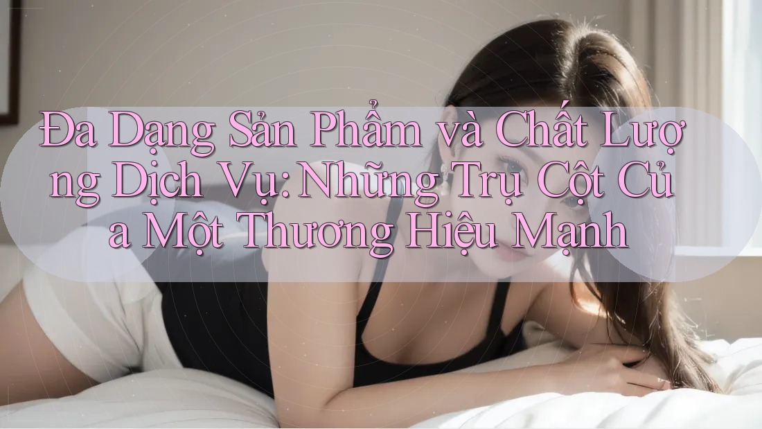 Đa Dạng Sản Phẩm và Chất Lượng Dịch Vụ: Những Trụ Cột Của Một Thương Hiệu Mạnh Đa Dạng Sản Phẩm và Chất Lượng Dịch Vụ: Những Trụ Cột Của Một Thương Hiệu Mạnh