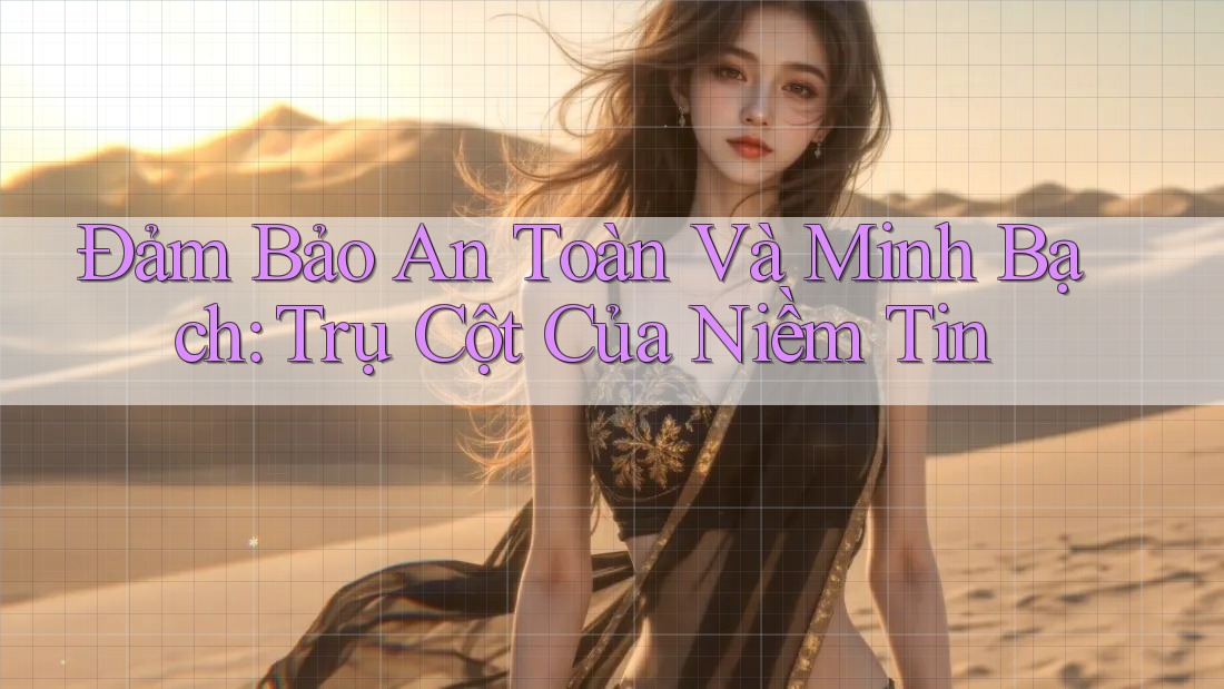 Đảm Bảo An Toàn Và Minh Bạch: Trụ Cột Của Niềm Tin Đảm Bảo An Toàn Và Minh Bạch: Trụ Cột Của Niềm Tin