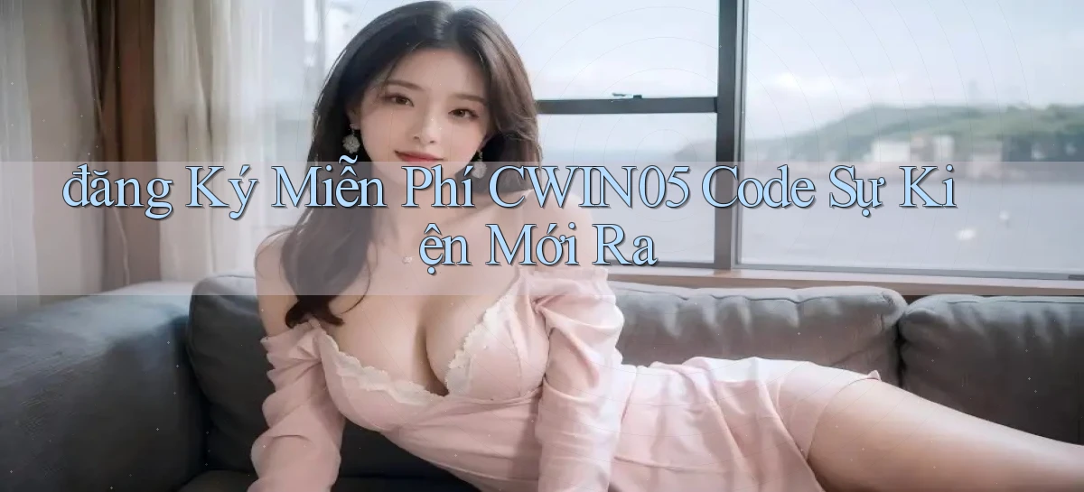 đăng ký miễn phí cwin05 code sự kiện mới ra