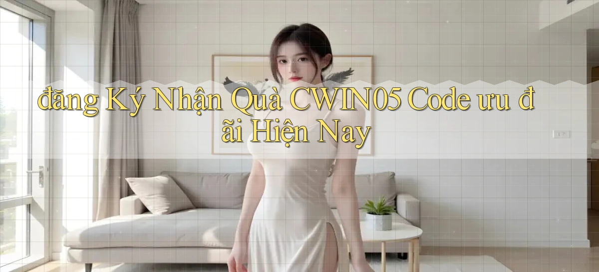 đăng ký nhận quà cwin05 code ưu đãi hiện nay
