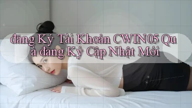 đăng ký tài khoản cwin05 quà đăng ký cập nhật mới