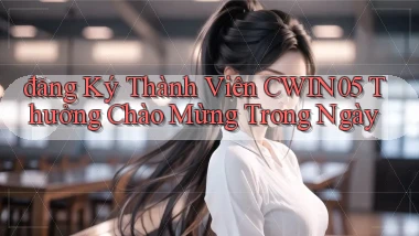 đăng ký thành viên cwin05 thưởng chào mừng trong ngày