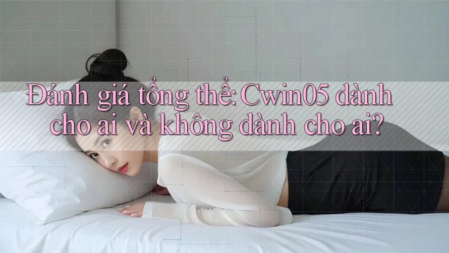 Đánh giá tổng thể: Cwin05 dành cho ai và không dành cho ai? Đánh giá tổng thể: Cwin05 dành cho ai và không dành cho ai?