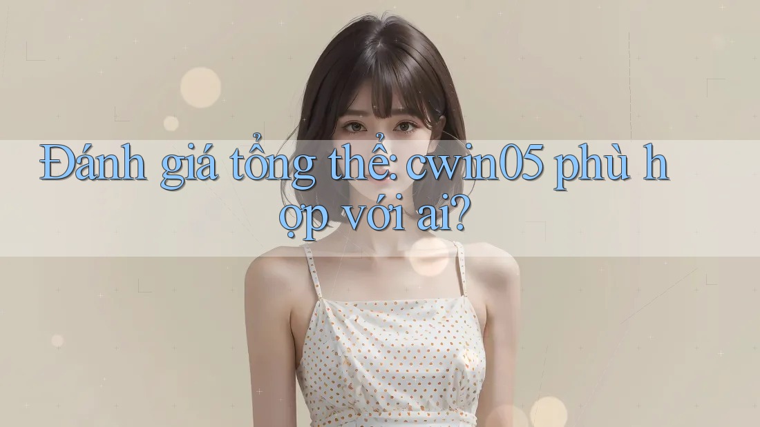 Đánh giá tổng thể: cwin05 phù hợp với ai? Đánh giá tổng thể: cwin05 phù hợp với ai?