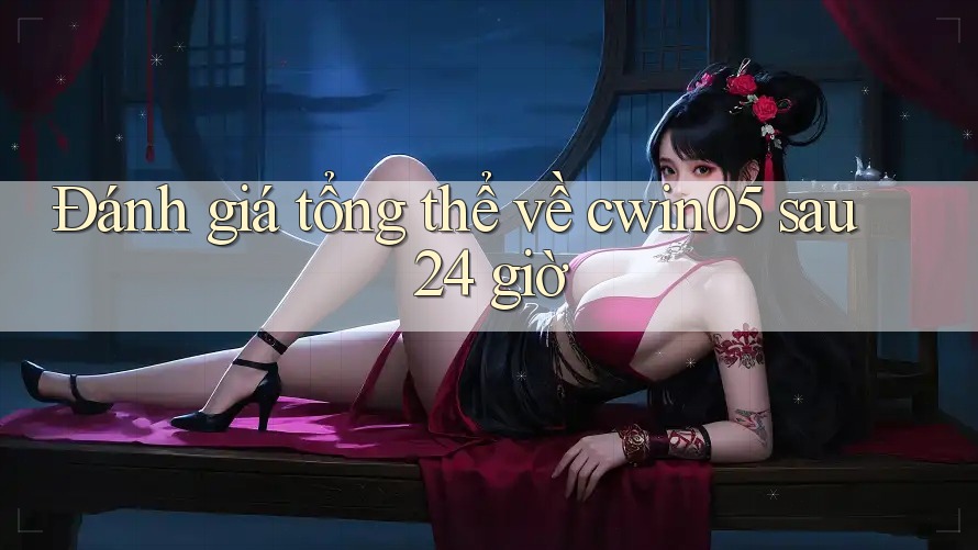 Đánh giá tổng thể về cwin05 sau 24 giờ Đánh giá tổng thể về cwin05 sau 24 giờ