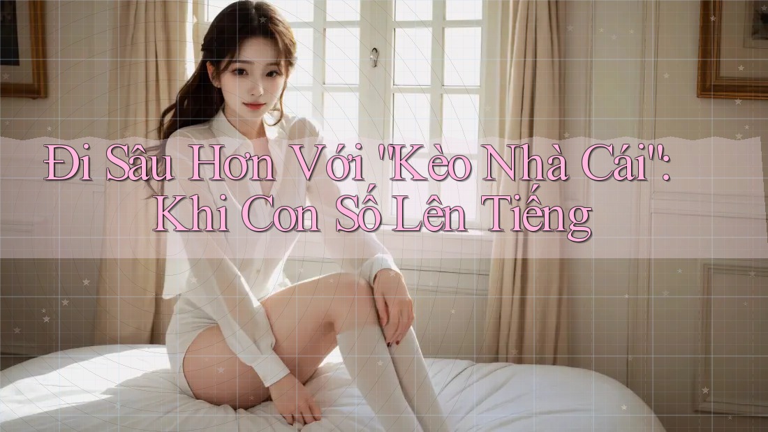 Đi Sâu Hơn Với “Kèo Nhà Cái”: Khi Con Số Lên Tiếng Đi Sâu Hơn Với “Kèo Nhà Cái”: Khi Con Số Lên Tiếng
