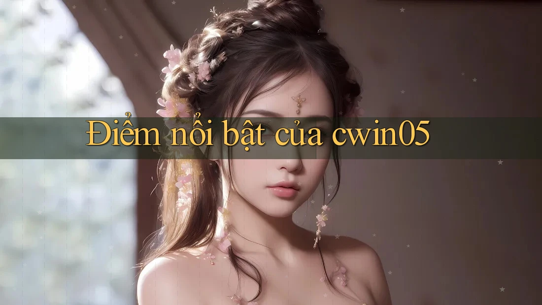 Điểm nổi bật của cwin05 Điểm nổi bật của cwin05