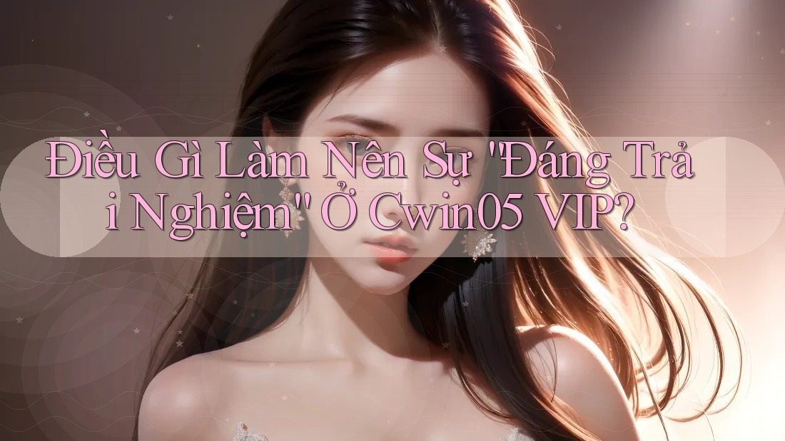 Điều Gì Làm Nên Sự “Đáng Trải Nghiệm” Ở Cwin05 VIP? Điều Gì Làm Nên Sự “Đáng Trải Nghiệm” Ở Cwin05 VIP?