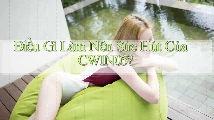 Điều Gì Làm Nên Sức Hút Của CWIN05? Điều Gì Làm Nên Sức Hút Của CWIN05?