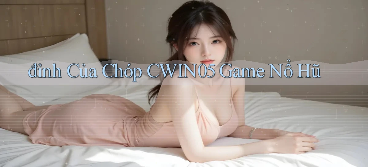 đỉnh của chóp cwin05 game nổ hũ