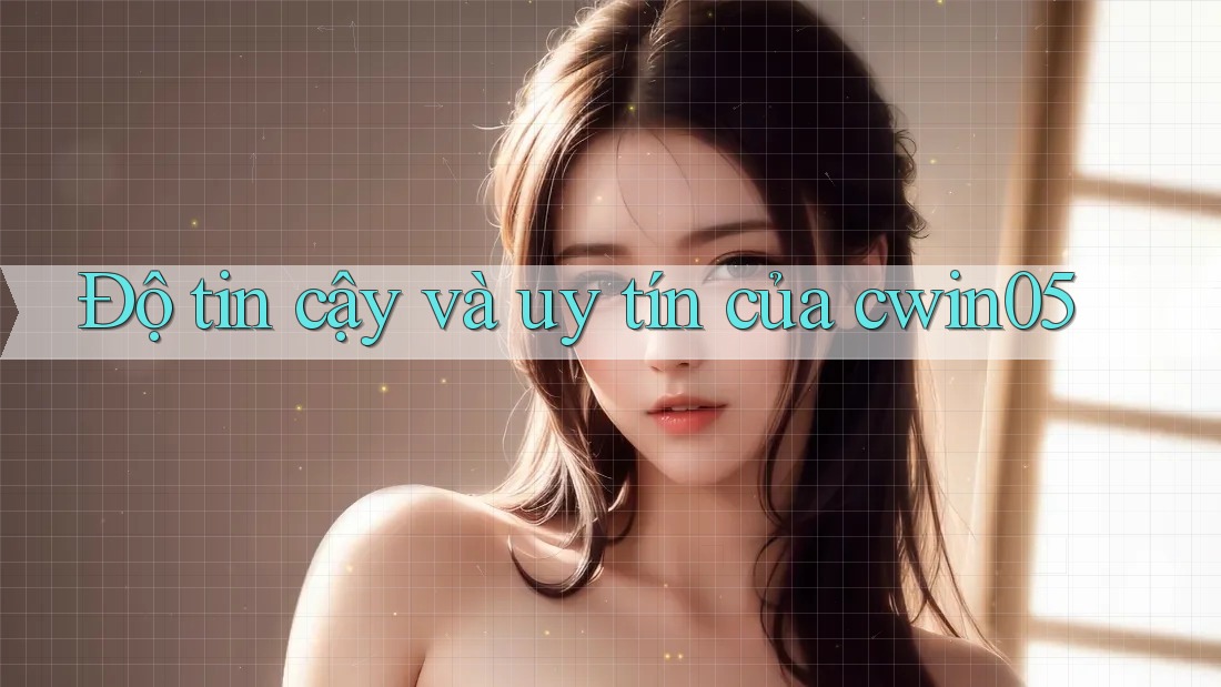 Độ tin cậy và uy tín của cwin05