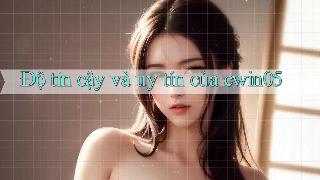Độ tin cậy và uy tín của cwin05 Độ tin cậy và uy tín của cwin05