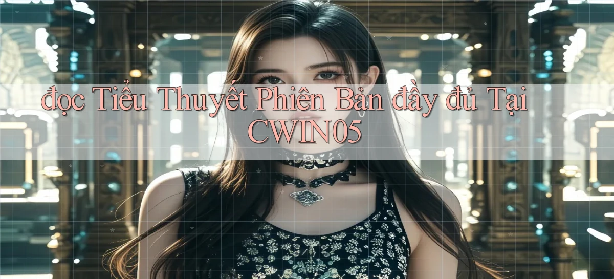 đọc tiểu thuyết phiên bản đầy đủ tại cwin05