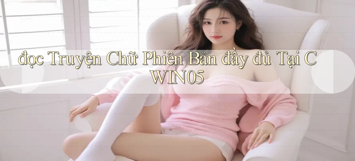đọc truyện chữ phiên bản đầy đủ tại cwin05