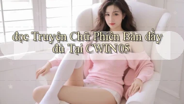 đọc truyện chữ phiên bản đầy đủ tại cwin05