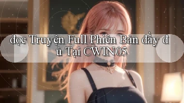 đọc truyện full phiên bản đầy đủ tại cwin05