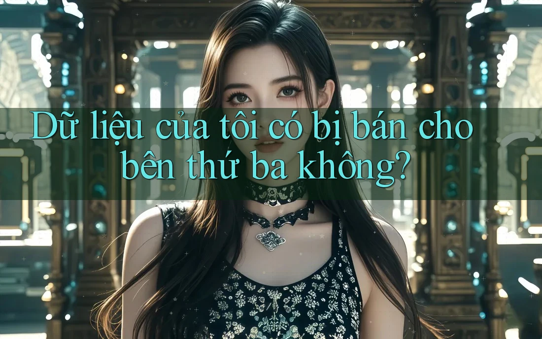 Dữ liệu của tôi có bị bán cho bên thứ ba không? Dữ liệu của tôi có bị bán cho bên thứ ba không?