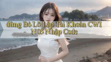 đừng bỏ lỡ lập tài khoản cwin05 nhập code