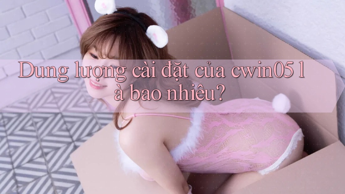 Dung lượng cài đặt của cwin05 là bao nhiêu?