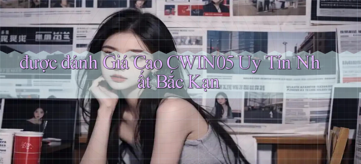 được đánh giá cao cwin05 uy tín nhất Bắc Kạn