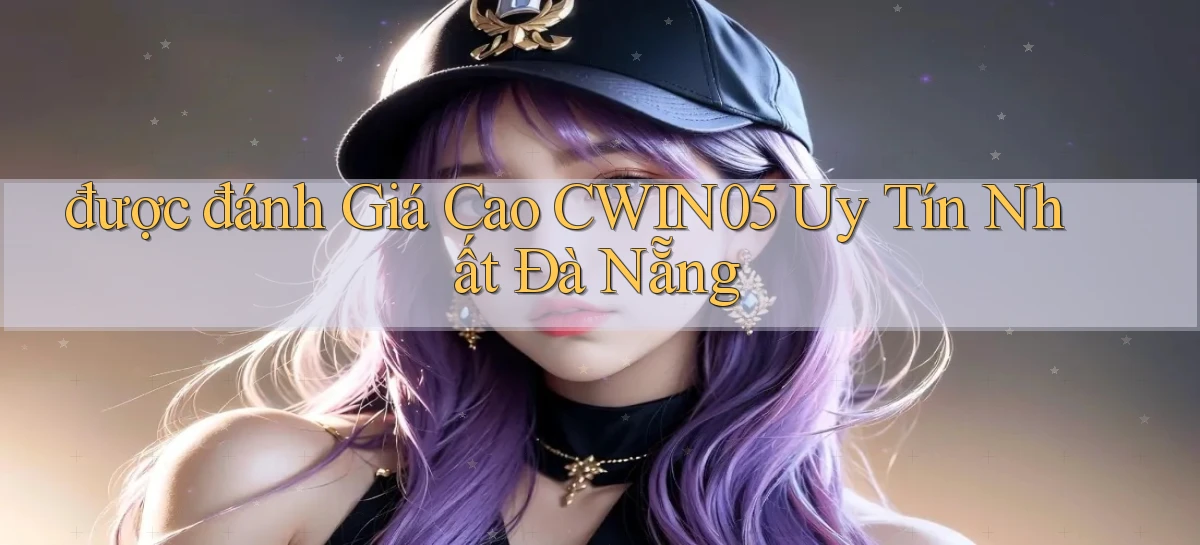 được đánh giá cao cwin05 uy tín nhất Đà Nẵng